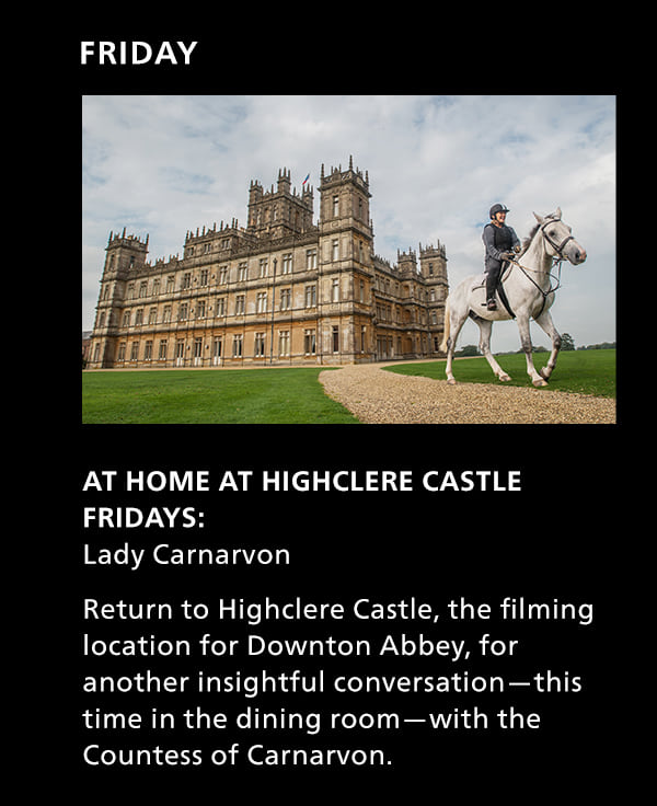 Friday. At Home at Highclere Castle Fridays: Lady Carnarvon. Return to Highclere Castle, the filming location for Downton Abbey, for another insightful conversation?this time in the dining room?with the Countess of Carnarvon.